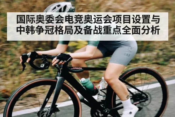 国际奥委会电竞奥运会项目设置与中韩争冠格局及备战重点全面分析