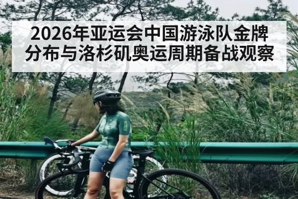 2026年亚运会中国游泳队金牌分布与洛杉矶奥运周期备战观察
